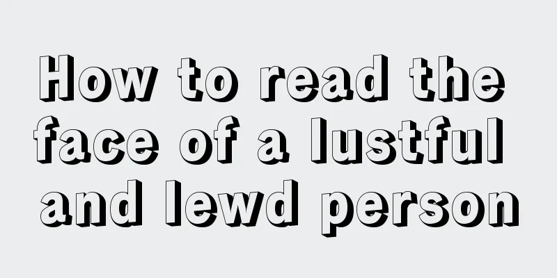 How to read the face of a lustful and lewd person
