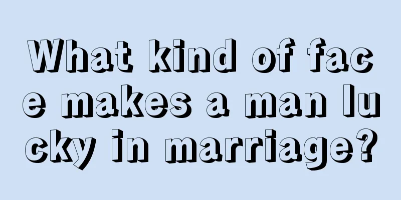 What kind of face makes a man lucky in marriage?
