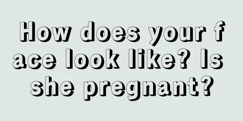 How does your face look like? Is she pregnant?