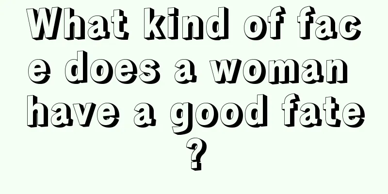 What kind of face does a woman have a good fate?
