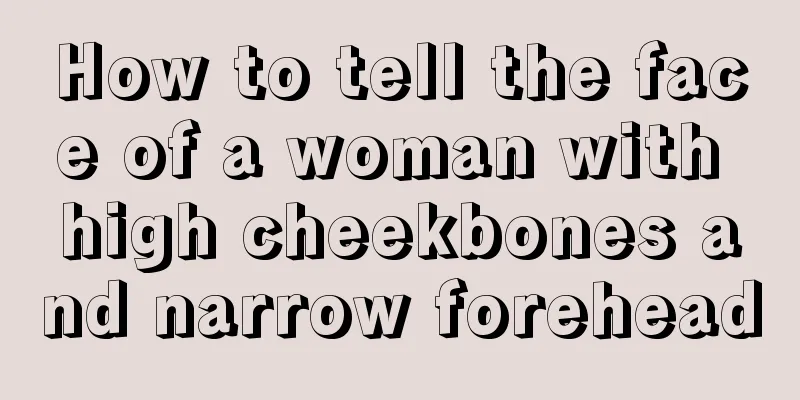 How to tell the face of a woman with high cheekbones and narrow forehead