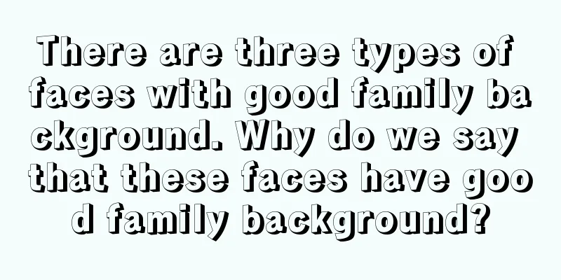 There are three types of faces with good family background. Why do we say that these faces have good family background?