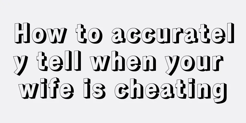 How to accurately tell when your wife is cheating