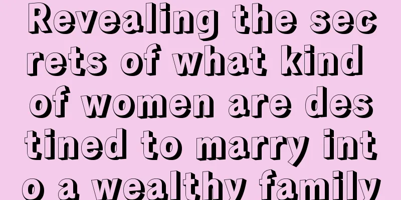 Revealing the secrets of what kind of women are destined to marry into a wealthy family