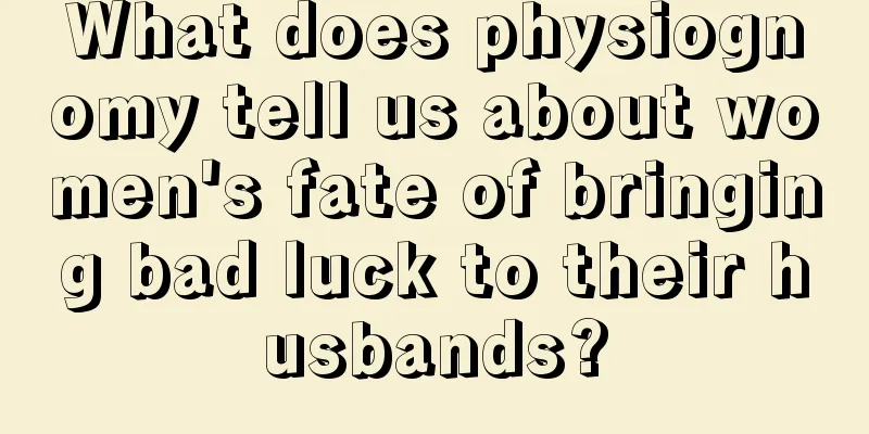 What does physiognomy tell us about women's fate of bringing bad luck to their husbands?