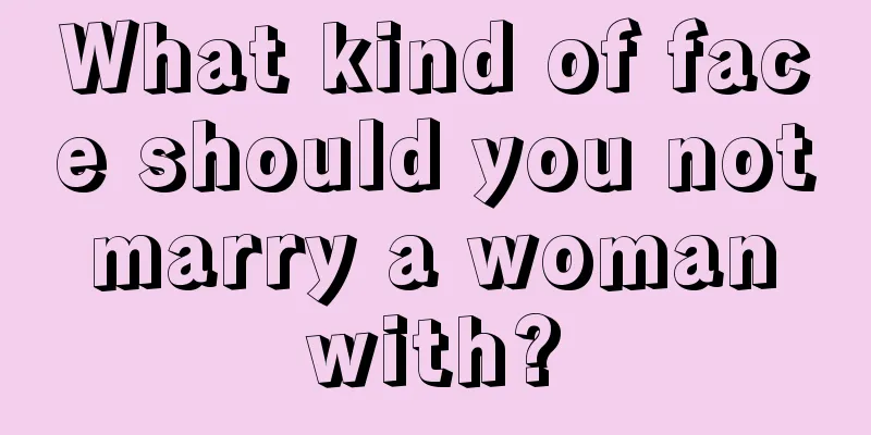 What kind of face should you not marry a woman with?