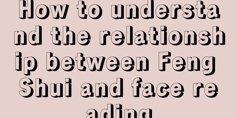 How to understand the relationship between Feng Shui and face reading