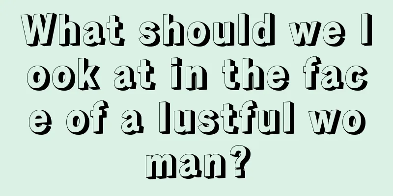 What should we look at in the face of a lustful woman?