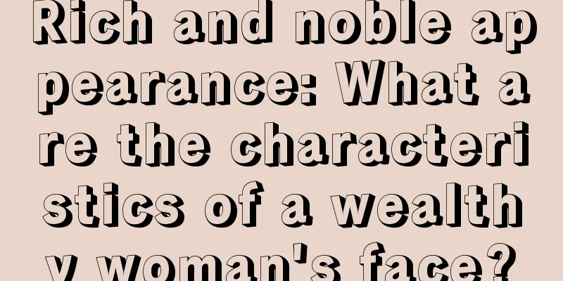 Rich and noble appearance: What are the characteristics of a wealthy woman's face?