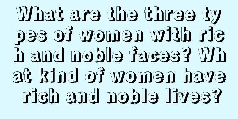 What are the three types of women with rich and noble faces? What kind of women have rich and noble lives?