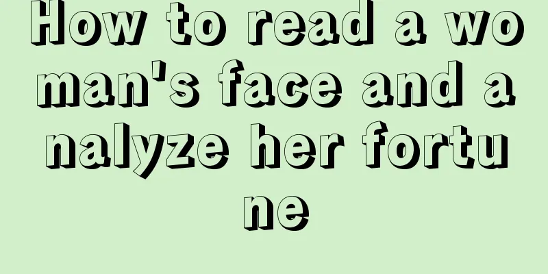 How to read a woman's face and analyze her fortune