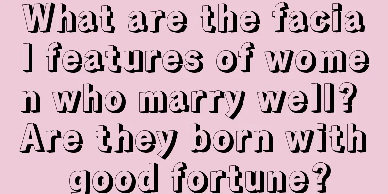 What are the facial features of women who marry well? Are they born with good fortune?