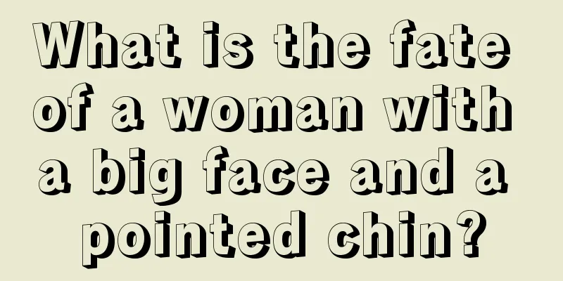 What is the fate of a woman with a big face and a pointed chin?