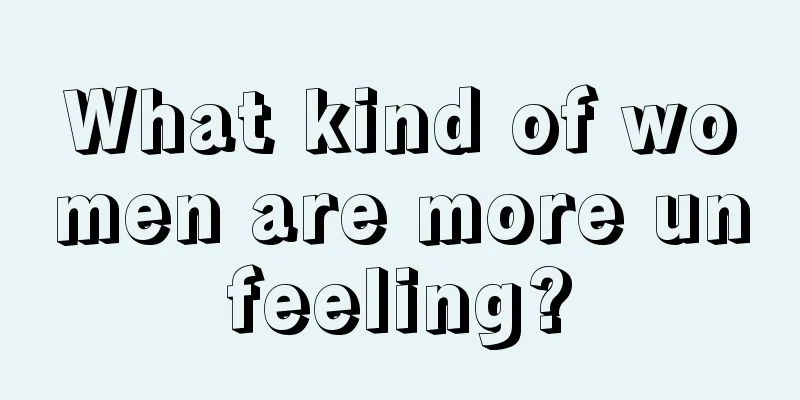 What kind of women are more unfeeling?