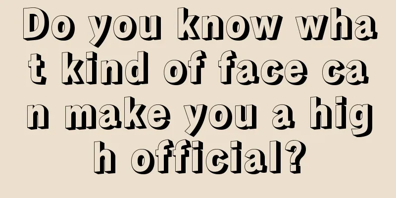 Do you know what kind of face can make you a high official?