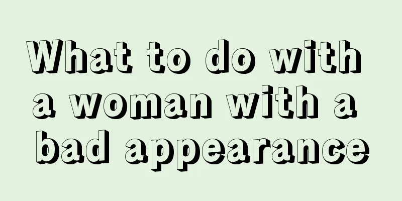What to do with a woman with a bad appearance