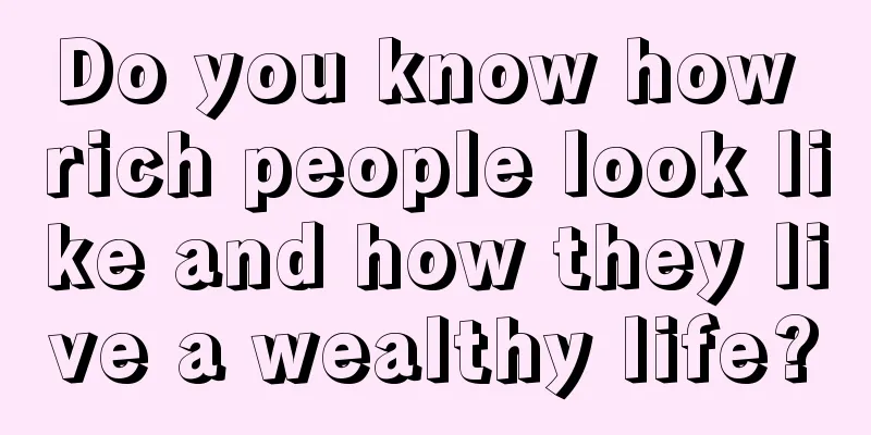 Do you know how rich people look like and how they live a wealthy life?
