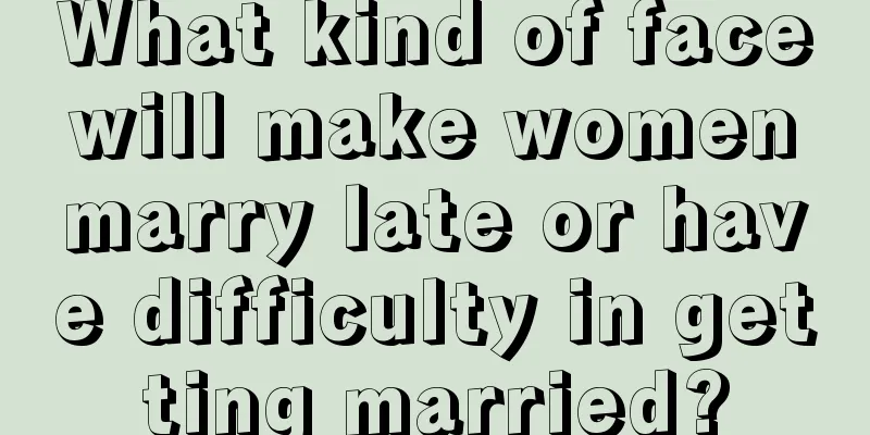 What kind of face will make women marry late or have difficulty in getting married?