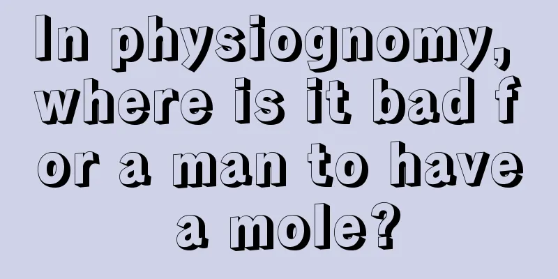 In physiognomy, where is it bad for a man to have a mole?