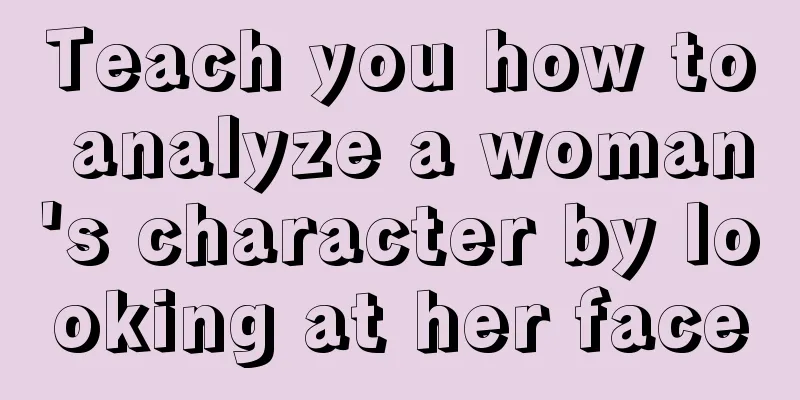 Teach you how to analyze a woman's character by looking at her face