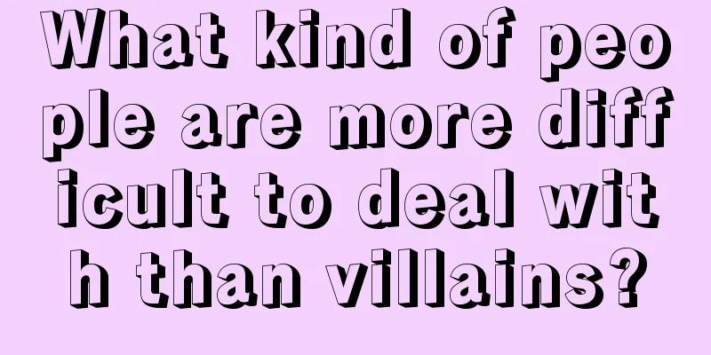 What kind of people are more difficult to deal with than villains?
