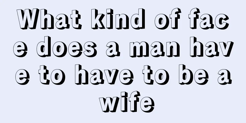 What kind of face does a man have to have to be a wife