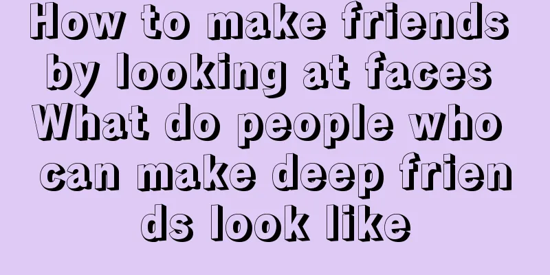 How to make friends by looking at faces What do people who can make deep friends look like