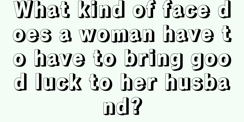 What kind of face does a woman have to have to bring good luck to her husband?