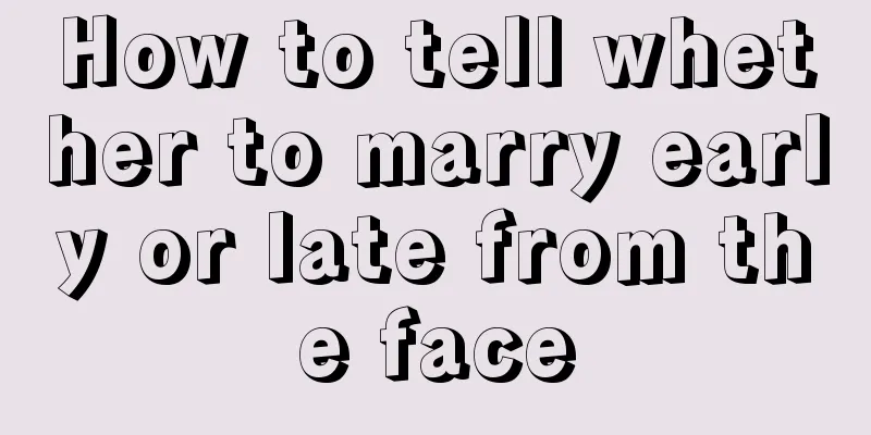 How to tell whether to marry early or late from the face