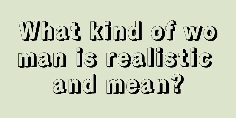 What kind of woman is realistic and mean?