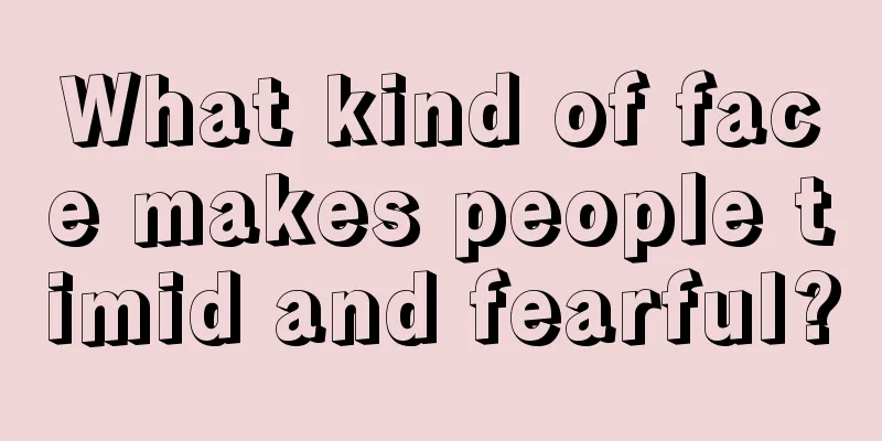 What kind of face makes people timid and fearful?