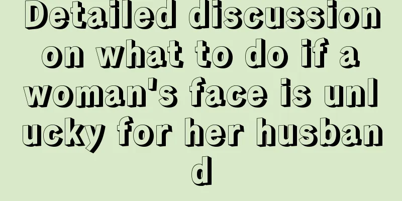 Detailed discussion on what to do if a woman's face is unlucky for her husband