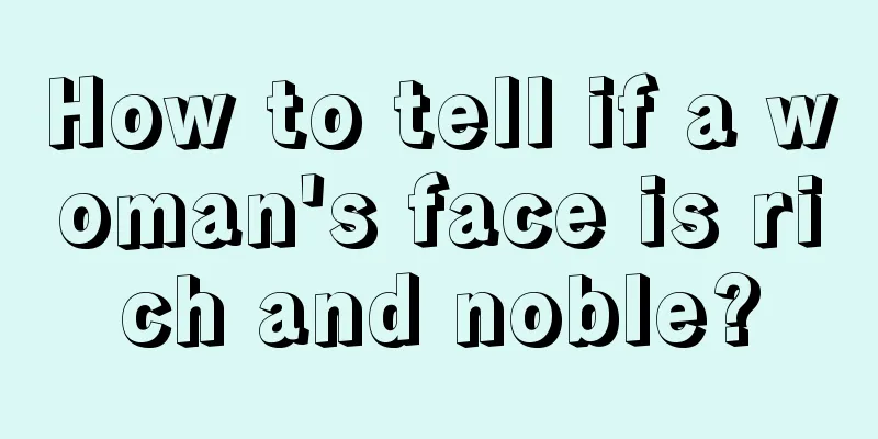 How to tell if a woman's face is rich and noble?