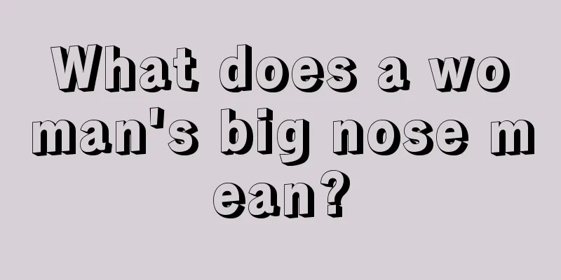 What does a woman's big nose mean?