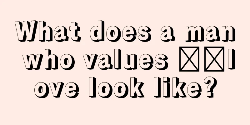 What does a man who values ​​love look like?