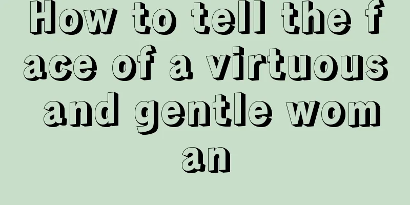 How to tell the face of a virtuous and gentle woman
