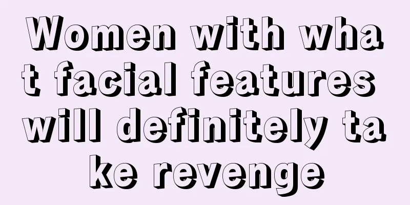 Women with what facial features will definitely take revenge