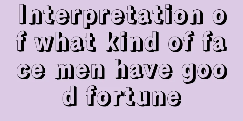 Interpretation of what kind of face men have good fortune