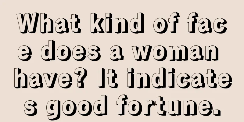 What kind of face does a woman have? It indicates good fortune.