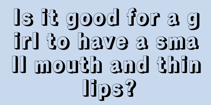 Is it good for a girl to have a small mouth and thin lips?