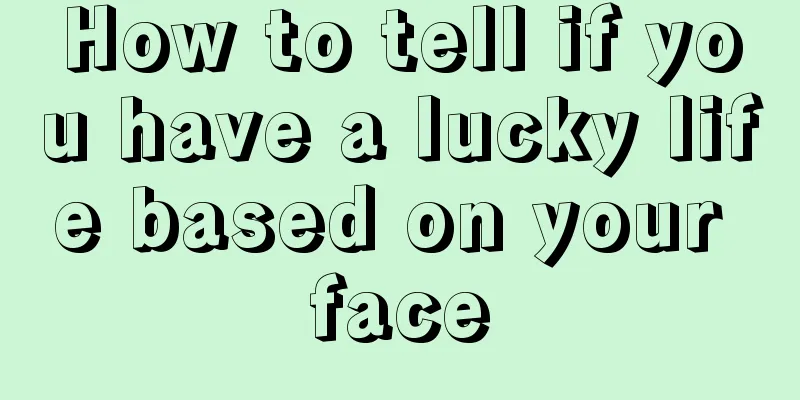 How to tell if you have a lucky life based on your face
