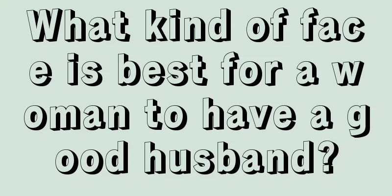 What kind of face is best for a woman to have a good husband?