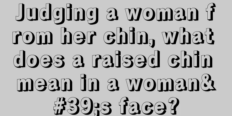 Judging a woman from her chin, what does a raised chin mean in a woman's face?