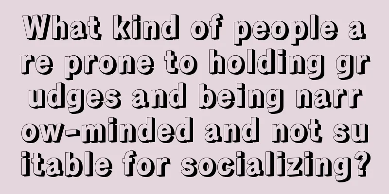 What kind of people are prone to holding grudges and being narrow-minded and not suitable for socializing?