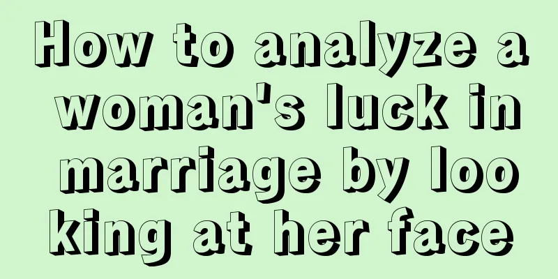 How to analyze a woman's luck in marriage by looking at her face