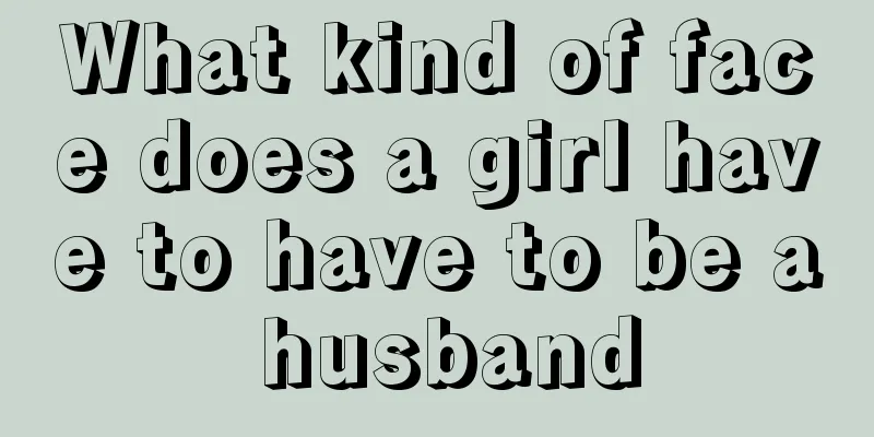 What kind of face does a girl have to have to be a husband