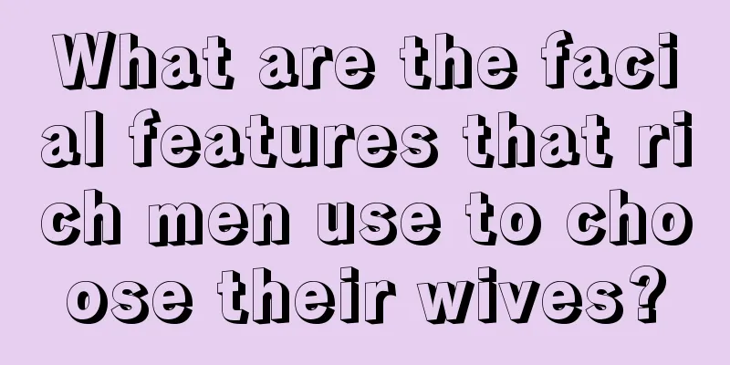 What are the facial features that rich men use to choose their wives?