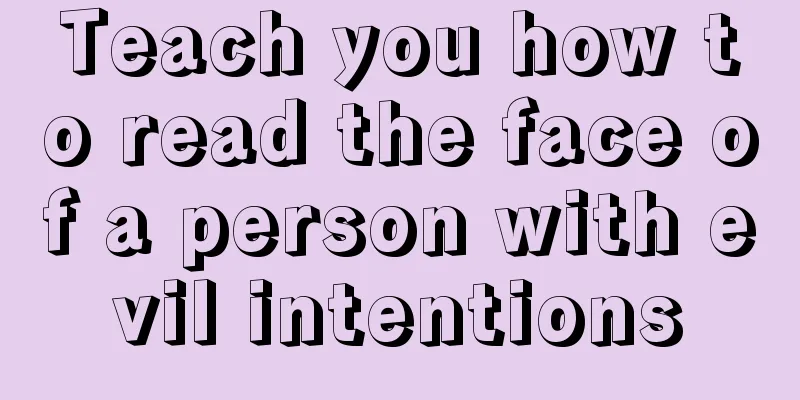 Teach you how to read the face of a person with evil intentions