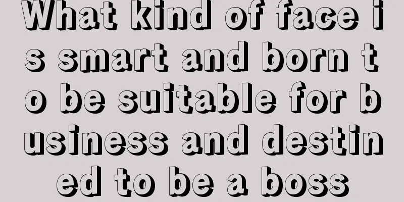 What kind of face is smart and born to be suitable for business and destined to be a boss