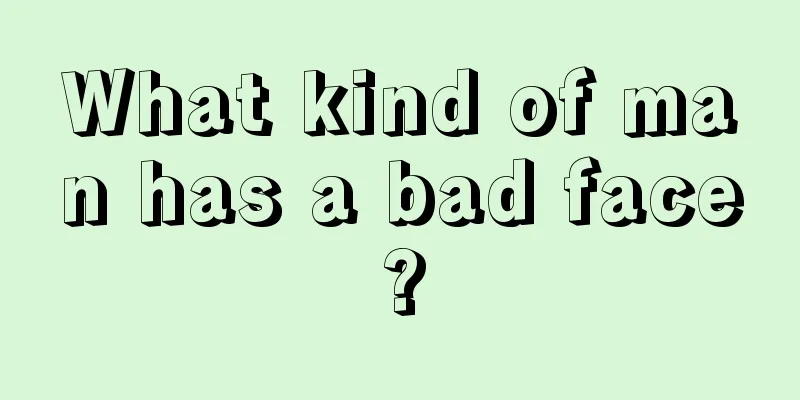 What kind of man has a bad face?